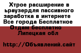 Хтрое расширение в ьраузердля пассивного заработка в интернете - Все города Бесплатное » Отдам бесплатно   . Липецкая обл.
